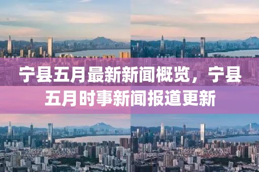 寧縣五月最新新聞概覽，寧縣五月時(shí)事新聞報(bào)道更新