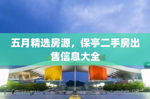 五月精選房源，保亭二手房出售信息大全
