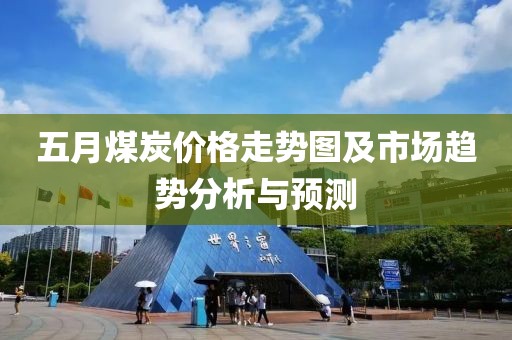 五月煤炭?jī)r(jià)格走勢(shì)圖及市場(chǎng)趨勢(shì)分析與預(yù)測(cè)