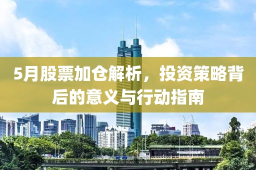 5月股票加倉(cāng)解析，投資策略背后的意義與行動(dòng)指南