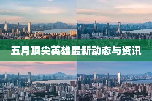 五月頂尖英雄最新動態(tài)與資訊