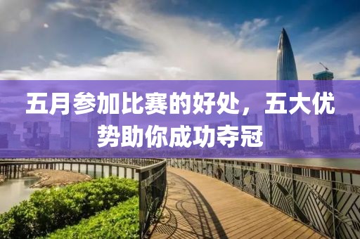 五月參加比賽的好處，五大優(yōu)勢(shì)助你成功奪冠
