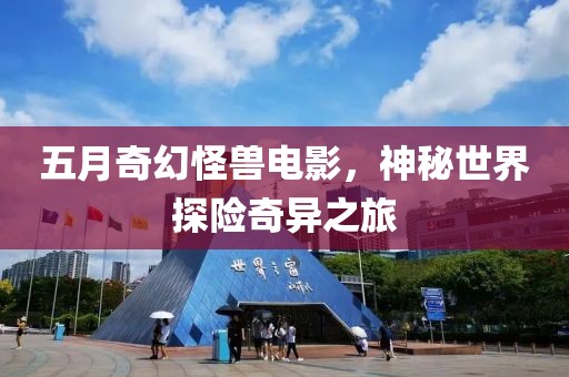 五月奇幻怪獸電影，神秘世界探險奇異之旅