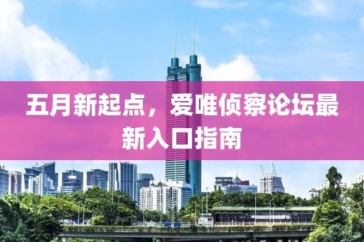 五月新起點(diǎn)，愛(ài)唯偵察論壇最新入口指南