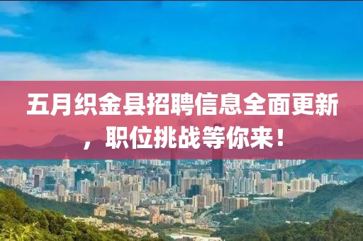 五月織金縣招聘信息全面更新，職位挑戰(zhàn)等你來！