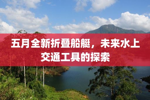 五月全新折疊船艇，未來水上交通工具的探索