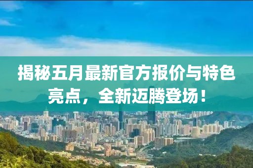 揭秘五月最新官方報(bào)價(jià)與特色亮點(diǎn)，全新邁騰登場！