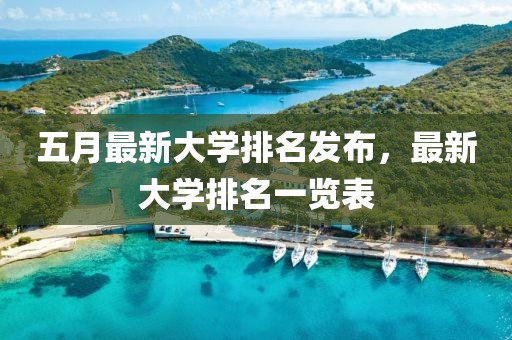 五月最新大學排名發(fā)布，最新大學排名一覽表