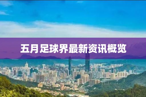 五月足球界最新資訊概覽