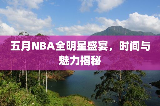 五月NBA全明星盛宴，時間與魅力揭秘