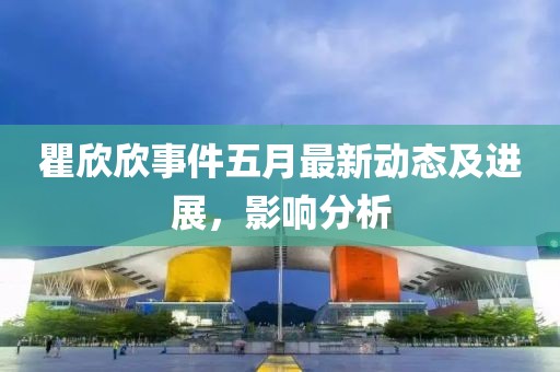 瞿欣欣事件五月最新動態(tài)及進(jìn)展，影響分析