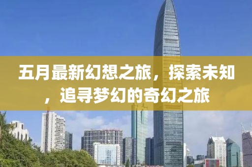五月最新幻想之旅，探索未知，追尋夢(mèng)幻的奇幻之旅