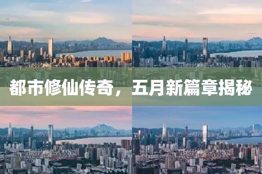 都市修仙傳奇，五月新篇章揭秘