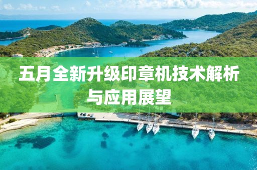 五月全新升級印章機技術(shù)解析與應(yīng)用展望