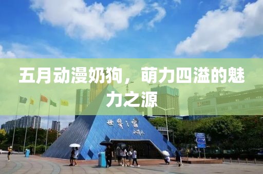 五月動漫奶狗，萌力四溢的魅力之源