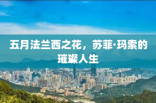 五月法蘭西之花，蘇菲·瑪索的璀璨人生