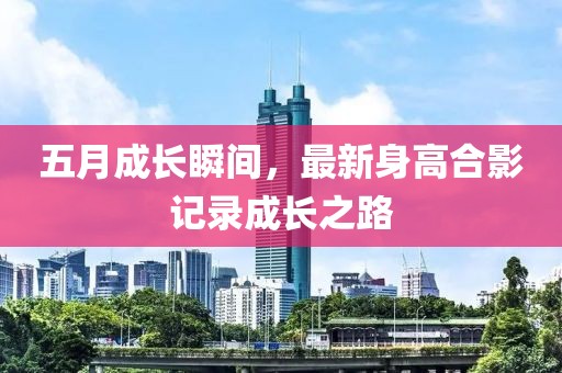 五月成長瞬間，最新身高合影記錄成長之路