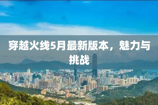 穿越火線5月最新版本，魅力與挑戰(zhàn)