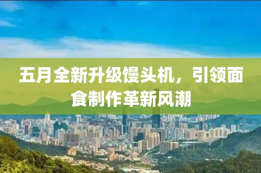 五月全新升級(jí)饅頭機(jī)，引領(lǐng)面食制作革新風(fēng)潮