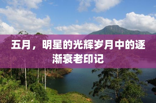 五月，明星的光輝歲月中的逐漸衰老印記