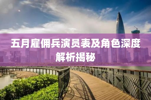 五月雇傭兵演員表及角色深度解析揭秘