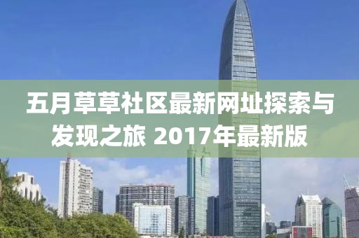 五月草草社區(qū)最新網(wǎng)址探索與發(fā)現(xiàn)之旅 2017年最新版