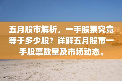五月股市解析，一手股票究竟等于多少股？詳解五月股市一手股票數(shù)量及市場(chǎng)動(dòng)態(tài)。