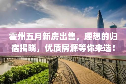 霍州五月新房出售，理想的歸宿揭曉，優(yōu)質(zhì)房源等你來(lái)選！