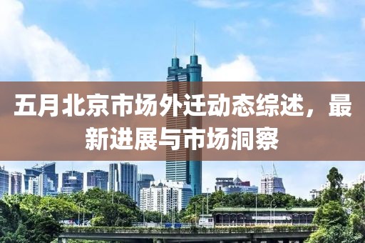 五月北京市場外遷動態(tài)綜述，最新進(jìn)展與市場洞察