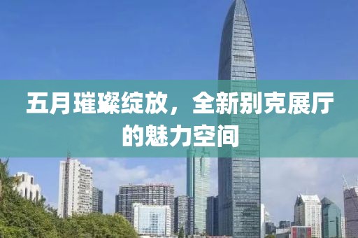 五月璀璨綻放，全新別克展廳的魅力空間