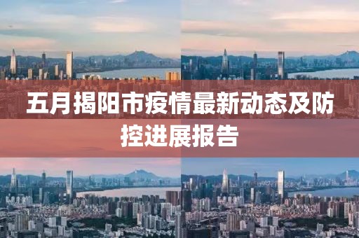 五月揭陽(yáng)市疫情最新動(dòng)態(tài)及防控進(jìn)展報(bào)告