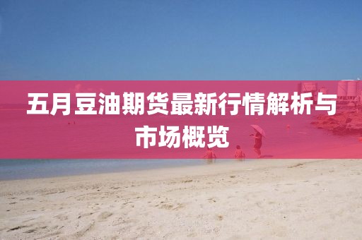 五月豆油期貨最新行情解析與市場概覽