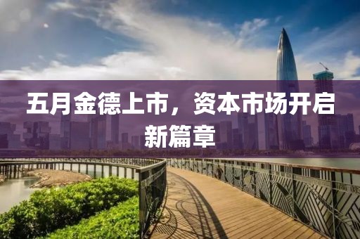 五月金德上市，資本市場開啟新篇章