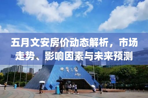 五月文安房價動態(tài)解析，市場走勢、影響因素與未來預(yù)測