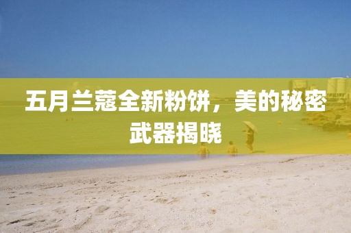 五月蘭蔻全新粉餅，美的秘密武器揭曉