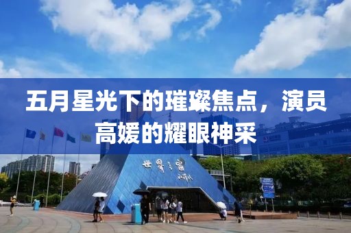 五月星光下的璀璨焦點(diǎn)，演員高媛的耀眼神采