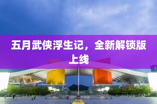 五月武俠浮生記，全新解鎖版上線