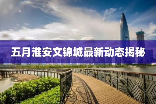 五月淮安文錦城最新動態(tài)揭秘