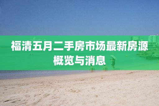福清五月二手房市場(chǎng)最新房源概覽與消息