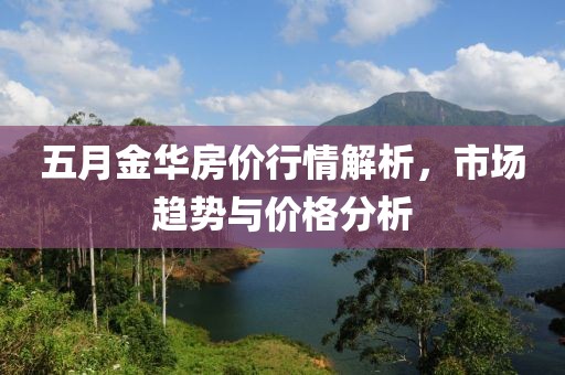 五月金華房價(jià)行情解析，市場趨勢與價(jià)格分析