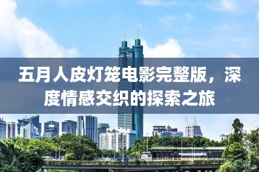 五月人皮燈籠電影完整版，深度情感交織的探索之旅