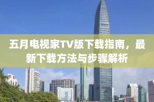 五月電視家TV版下載指南，最新下載方法與步驟解析