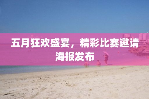 五月狂歡盛宴，精彩比賽邀請(qǐng)海報(bào)發(fā)布
