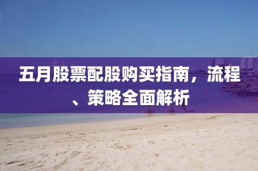 五月股票配股購買指南，流程、策略全面解析