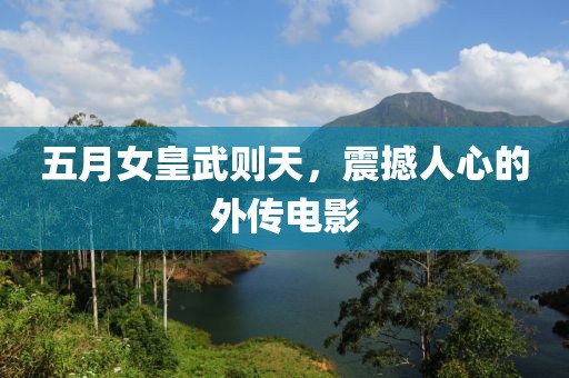 五月女皇武則天，震撼人心的外傳電影