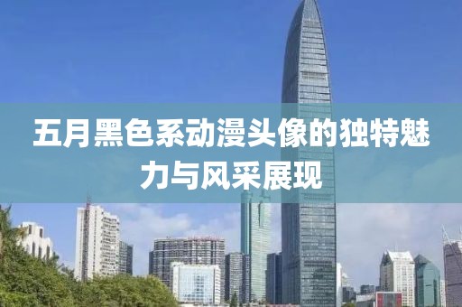 五月黑色系動(dòng)漫頭像的獨(dú)特魅力與風(fēng)采展現(xiàn)
