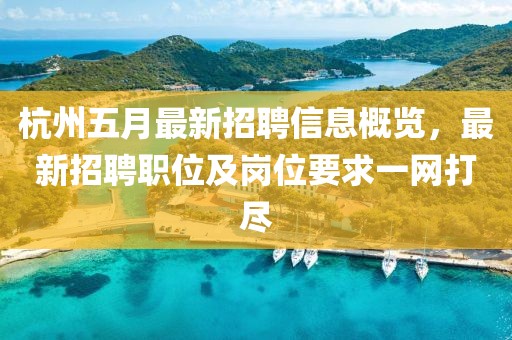 杭州五月最新招聘信息概覽，最新招聘職位及崗位要求一網(wǎng)打盡