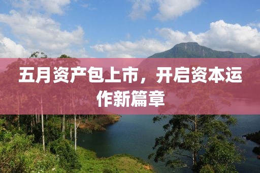 五月資產(chǎn)包上市，開啟資本運作新篇章