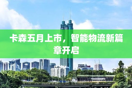 卡森五月上市，智能物流新篇章開(kāi)啟