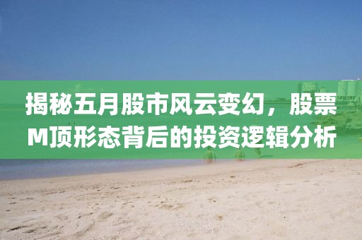 揭秘五月股市風(fēng)云變幻，股票M頂形態(tài)背后的投資邏輯分析